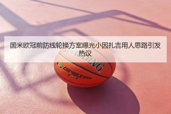 国米欧冠前防线轮换方案曝光小因扎吉用人思路引发热议